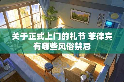 关于正式上门的礼节 菲律宾有哪些风俗禁忌