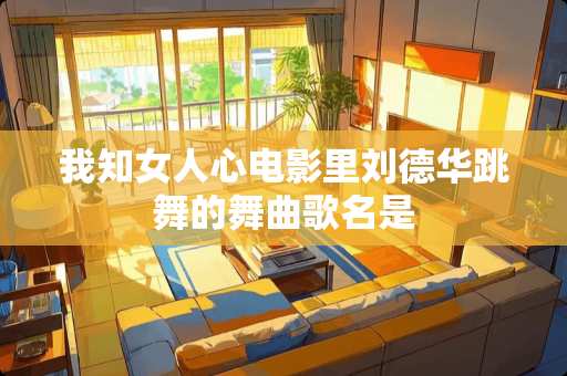 我知女人心电影里***跳舞的舞曲歌名是