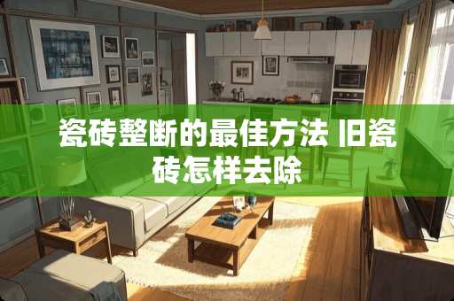 瓷砖整断的最佳方法 旧瓷砖怎样去除