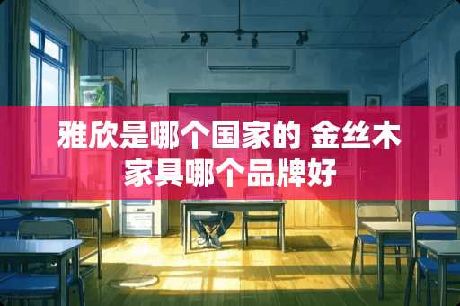 雅欣是哪个国家的 金丝木家具哪个品牌好