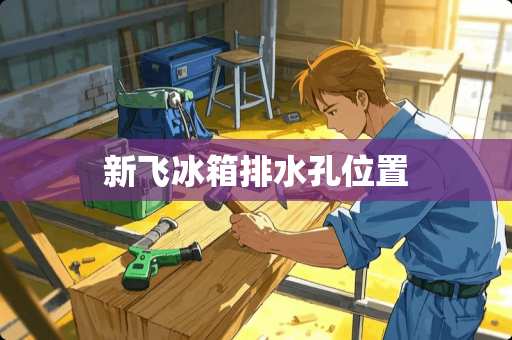 新飞冰箱排水孔位置