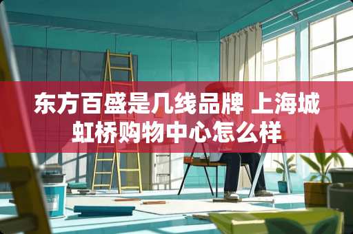 东方百盛是几线品牌 上海城虹桥购物中心怎么样