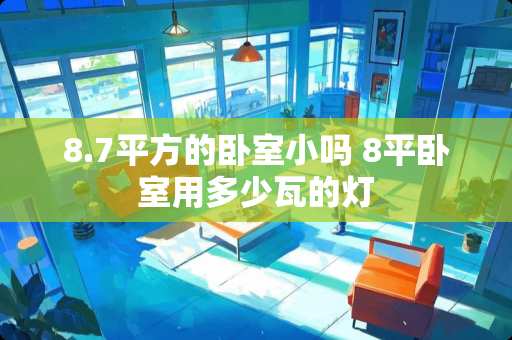 8.7平方的卧室小吗 8平卧室用多少瓦的灯