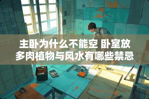 主卧为什么不能空 卧室放多肉植物与风水有哪些禁忌