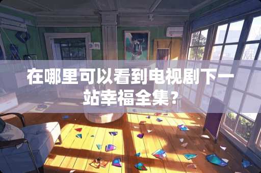 在哪里可以看到电视剧下一站幸福全集？