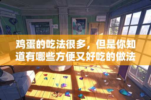 鸡蛋的吃法很多，但是你知道有哪些方便又好吃的做法吗？