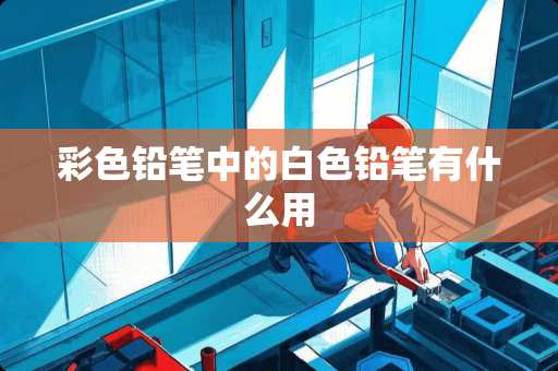 彩色铅笔中的白色铅笔有什么用