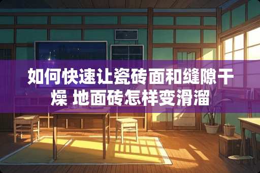 如何快速让瓷砖面和缝隙干燥 地面砖怎样变滑溜