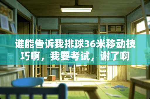 谁能告诉我排球36米移动技巧啊，我要考试，谢了啊