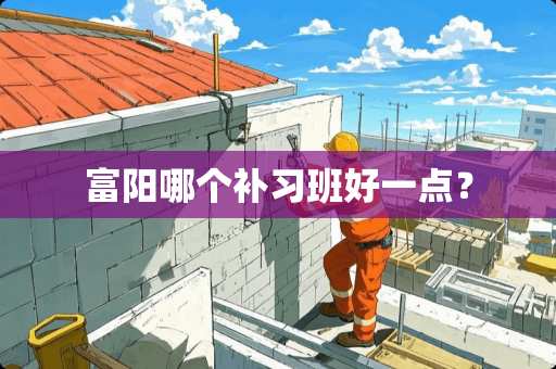 富阳哪个补习班好一点？