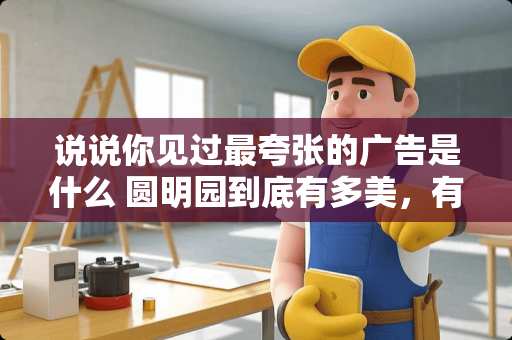 说说你见过最夸张的广告是什么 圆明园到底有多美，有没有照片为证