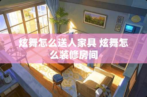 炫舞怎么送人家具 炫舞怎么装修房间
