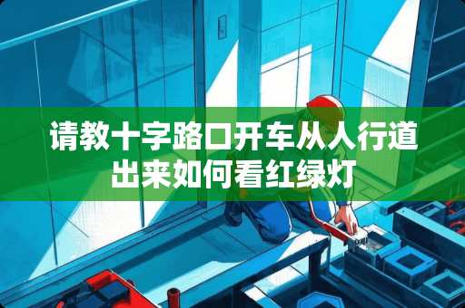 请教十字路口开车从人行道出来如何看红绿灯