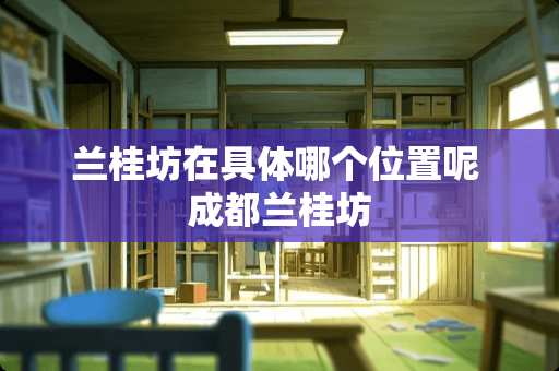 兰桂坊在具体哪个位置呢 成都兰桂坊