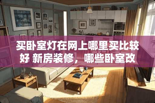 买卧室灯在网上哪里买比较好 新房装修，哪些卧室改造的好物饰品，让家瞬间打造成网红民宿