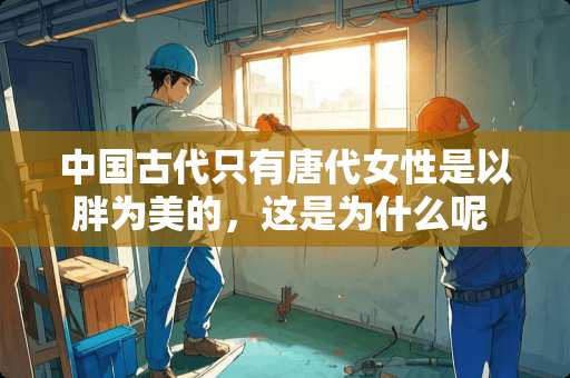 中国古代只有唐代女性是以胖为美的，这是为什么呢 因为一部戏火起来摆脱不掉“人设”的演员有哪些