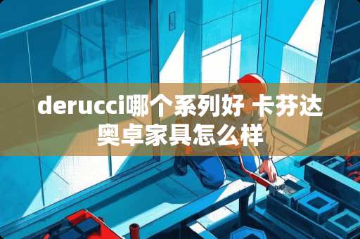 derucci哪个系列好 卡芬达奥卓家具怎么样
