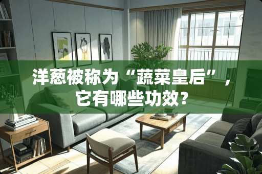 洋葱被称为“蔬菜皇后”，它有哪些功效？