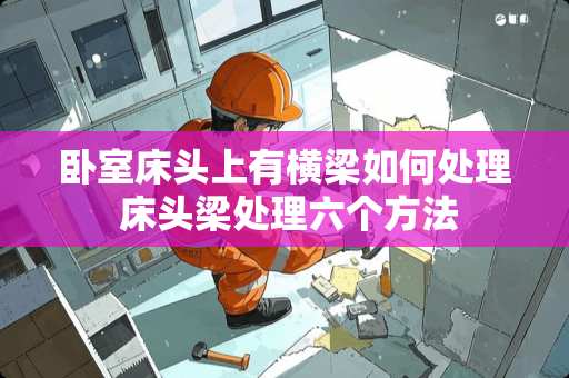 卧室床头上有横梁如何处理 床头梁处理六个方法