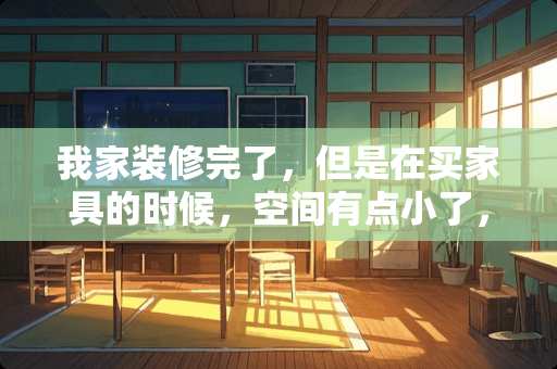 我家装修完了，但是在买家具的时候，空间有点小了，应该怎么办 客厅装修，怎样摆放家具最省空间