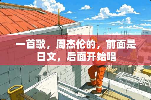 一首歌，周杰伦的，前面是日文，后面开始唱