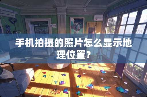 手机拍摄的照片怎么显示地理位置？