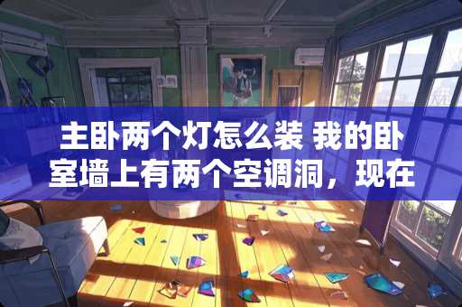 主卧两个灯怎么装 我的卧室墙上有两个空调洞，现在想堵上一个，用什么材料能看不出来呢