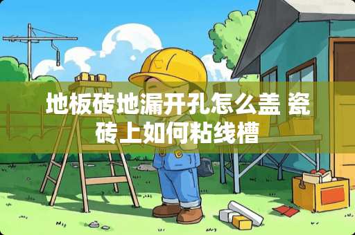 地板砖地漏开孔怎么盖 瓷砖上如何粘线槽