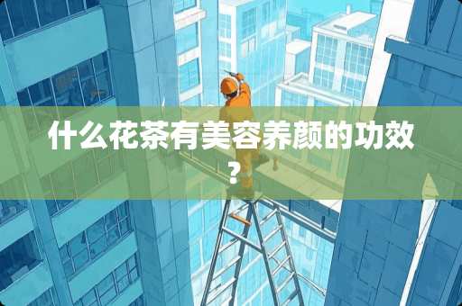 什么花茶有美容养颜的功效？