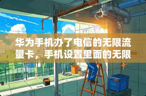 华为手机办了电信的无限流量卡，手机设置里面的无限流量按钮要不要打开？