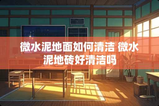 微水泥地面如何清洁 微水泥地砖好清洁吗