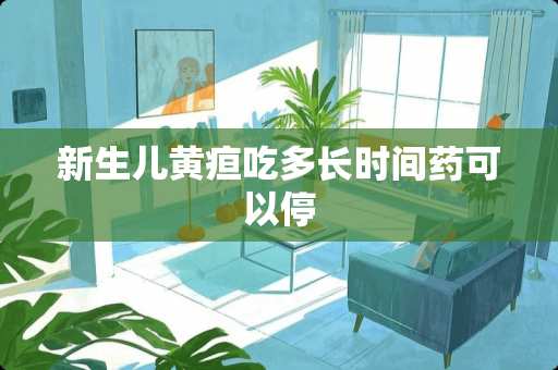 新生儿黄疸吃多长时间药可以停
