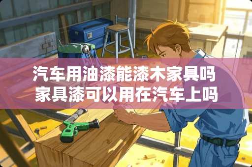 汽车用油漆能漆木家具吗 家具漆可以用在汽车上吗