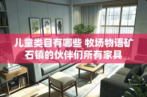 儿童类目有哪些 牧场物语矿石镇的伙伴们所有家具