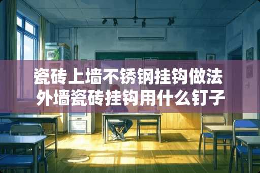 瓷砖上墙不锈钢挂钩做法 外墙瓷砖挂钩用什么钉子