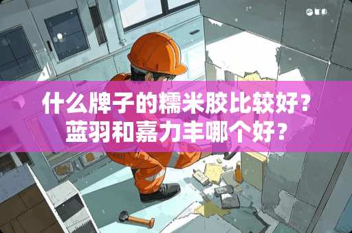 什么牌子的糯米胶比较好？蓝羽和嘉力丰哪个好？