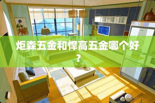 炬森五金和悍高五金哪个好？