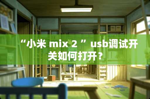 “小米 mix 2 ”usb调试开关如何打开？