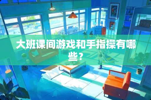 大班课间游戏和手指操有哪些？