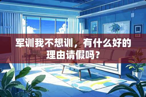 军训我不想训，有什么好的理由请假吗？
