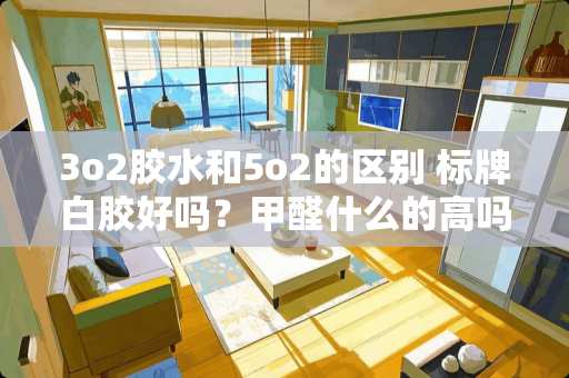 3o2胶水和5o2的区别 标牌白胶好吗？甲醛什么的高吗