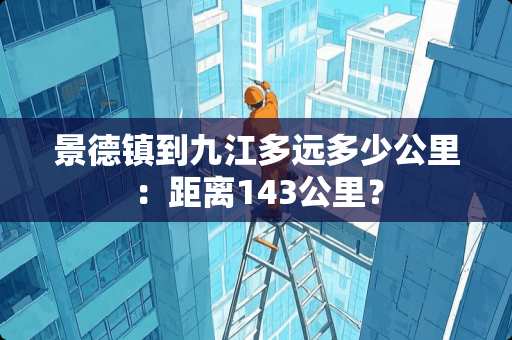 景德镇到九江多远多少公里：距离143公里？