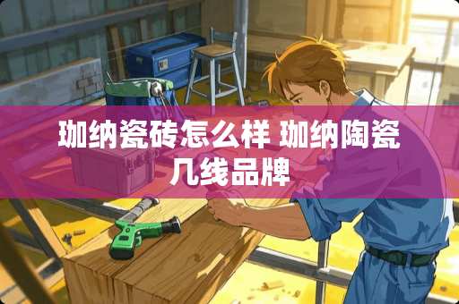 珈纳瓷砖怎么样 珈纳陶瓷几线品牌