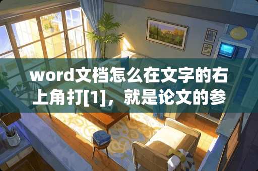 word文档怎么在文字的右上角打[1]，就是论文的参考文献在文章中的额标注