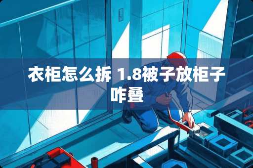 衣柜怎么拆 1.8被子放柜子咋叠