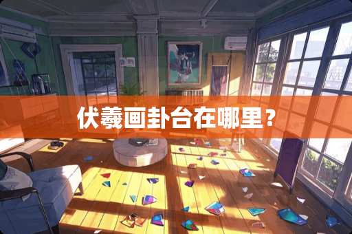 伏羲画卦台在哪里？