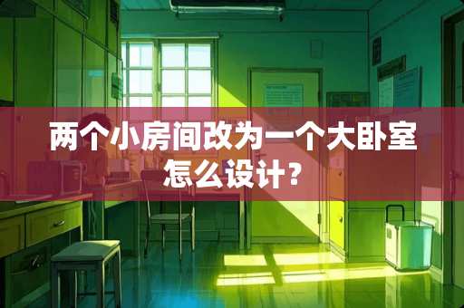 两个小房间改为一个大卧室怎么设计？