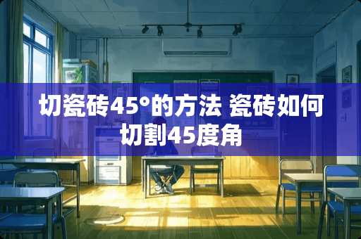 切瓷砖45°的方法 瓷砖如何切割45度角