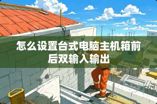 怎么设置台式电脑主机箱前后双输入输出