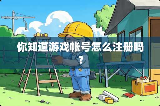 你知道游戏帐号怎么注册吗？